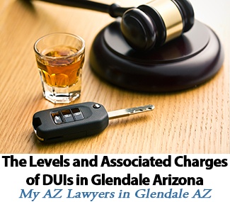 The Levels and Associated Charges of DUIs in Glendale Arizona by My AZ Lawyers