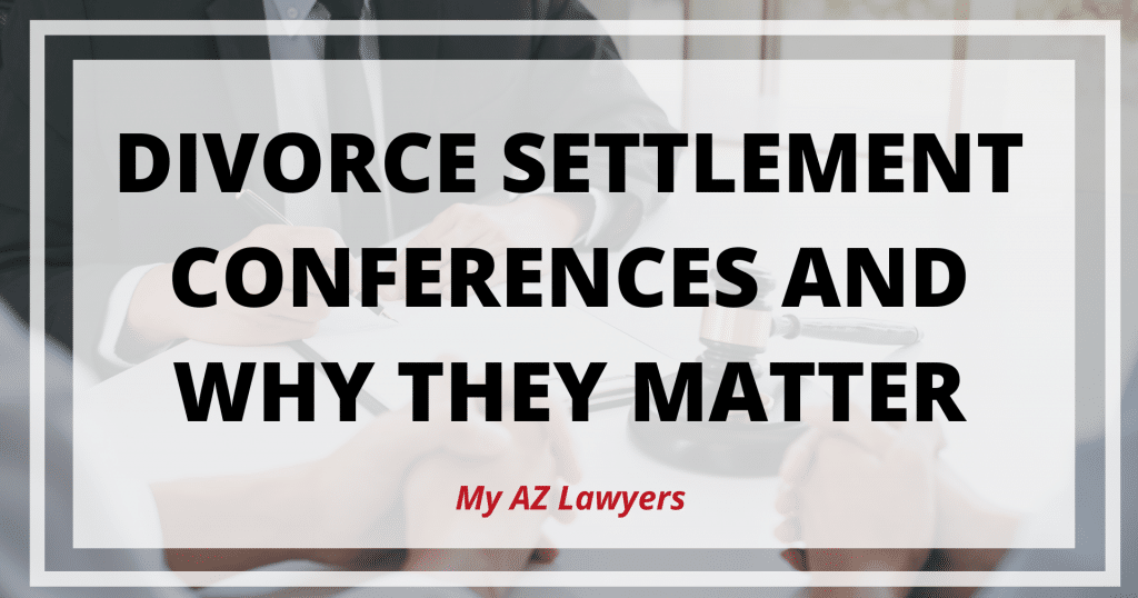 Divorce Settlement Conferences and Why They Matter My AZ Lawyers