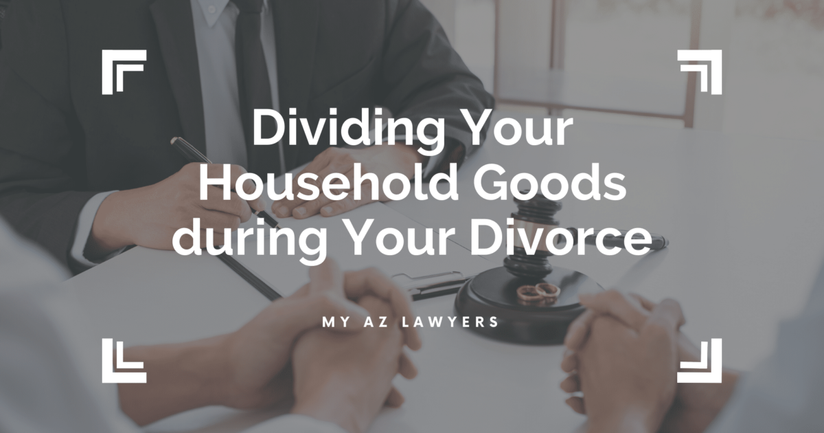 Dividing Your Household Goods during Your Divorce  My AZ Lawyers