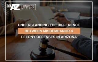 Understanding The Difference Between Misdemeanor & Felony Offenses In Arizona