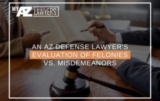 An AZ Defense Lawyer's Evaluation Of Felonies vs. Misdemeanors