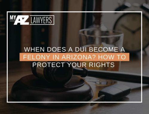 When Does a DUI Become a Felony In Arizona? How To Protect Your Rights
