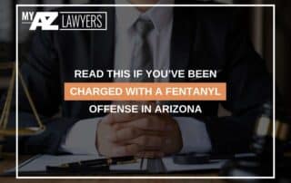 Read This If You’ve Been Charged With A Fentanyl Offense In Arizona